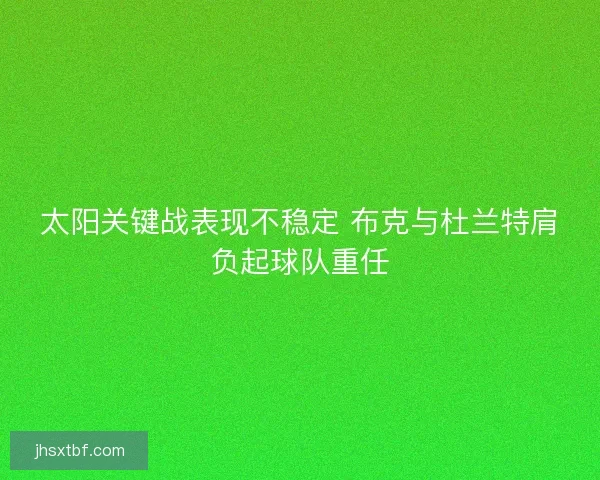 太阳关键战表现不稳定 布克与杜兰特肩负起球队重任