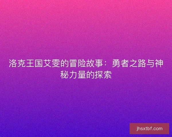 洛克王国艾雯的冒险故事：勇者之路与神秘力量的探索