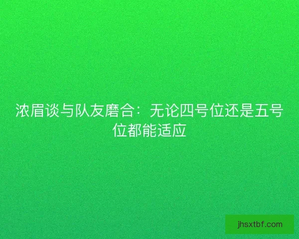 浓眉谈与队友磨合：无论四号位还是五号位都能适应