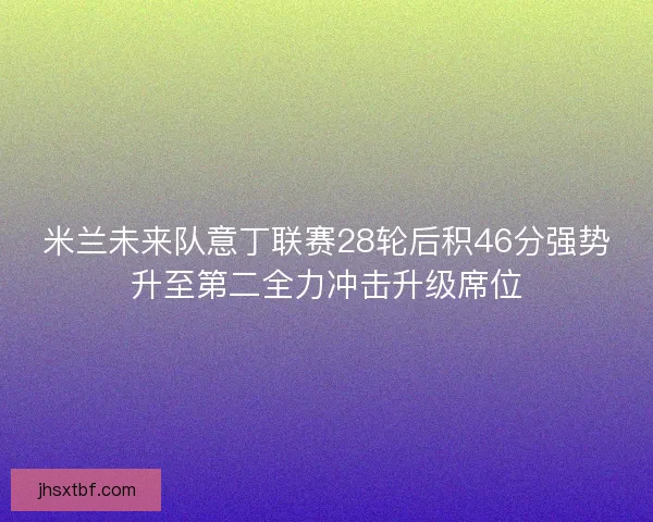 米兰未来队意丁联赛28轮后积46分强势升至第二全力冲击升级席位
