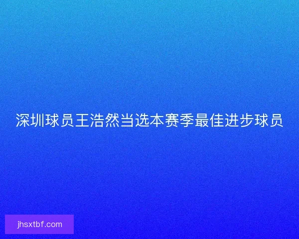 深圳球员王浩然当选本赛季最佳进步球员