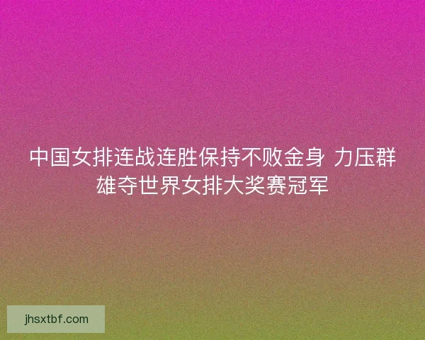 中国女排连战连胜保持不败金身 力压群雄夺世界女排大奖赛冠军