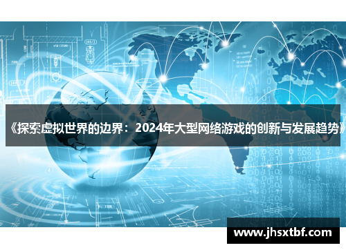 《探索虚拟世界的边界：2024年大型网络游戏的创新与发展趋势》